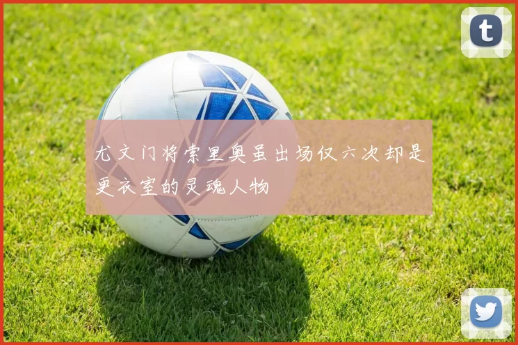 尤文门将索里奥虽出场仅六次却是更衣室的灵魂人物