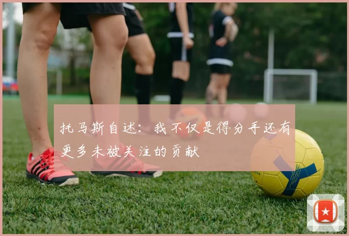 托马斯自述：我不仅是得分手还有更多未被关注的贡献