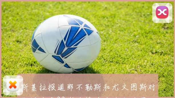 斯基拉报道那不勒斯和尤文图斯对勒沃库森22岁边锋波库产生浓厚兴趣