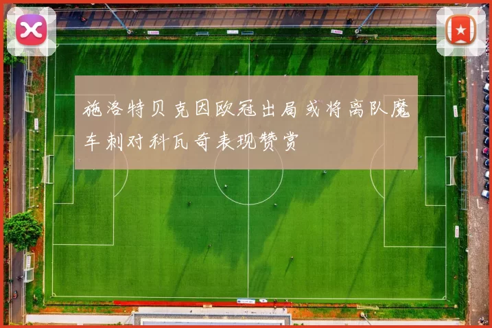 施洛特贝克因欧冠出局或将离队魔车刺对科瓦奇表现赞赏