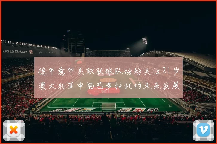 德甲意甲美职联球队纷纷关注21岁澳大利亚中场巴多拉托的未来发展