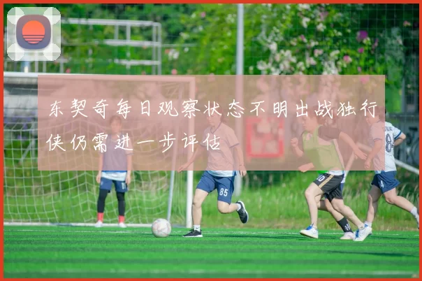 东契奇每日观察状态不明出战独行侠仍需进一步评估