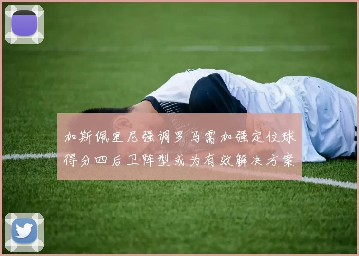 加斯佩里尼强调罗马需加强定位球得分四后卫阵型或为有效解决方案