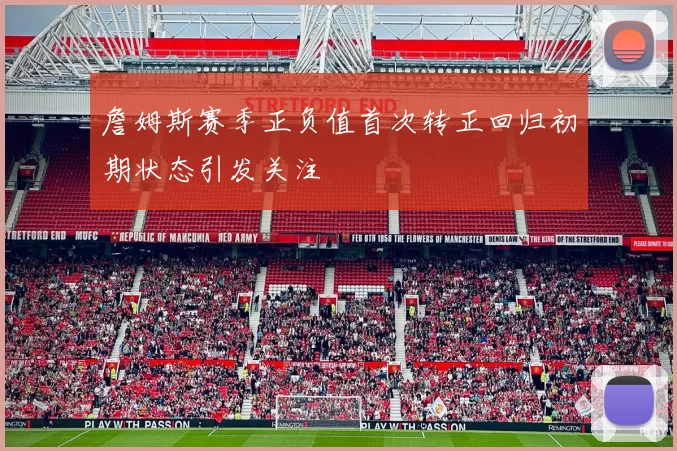 詹姆斯赛季正负值首次转正回归初期状态引发关注